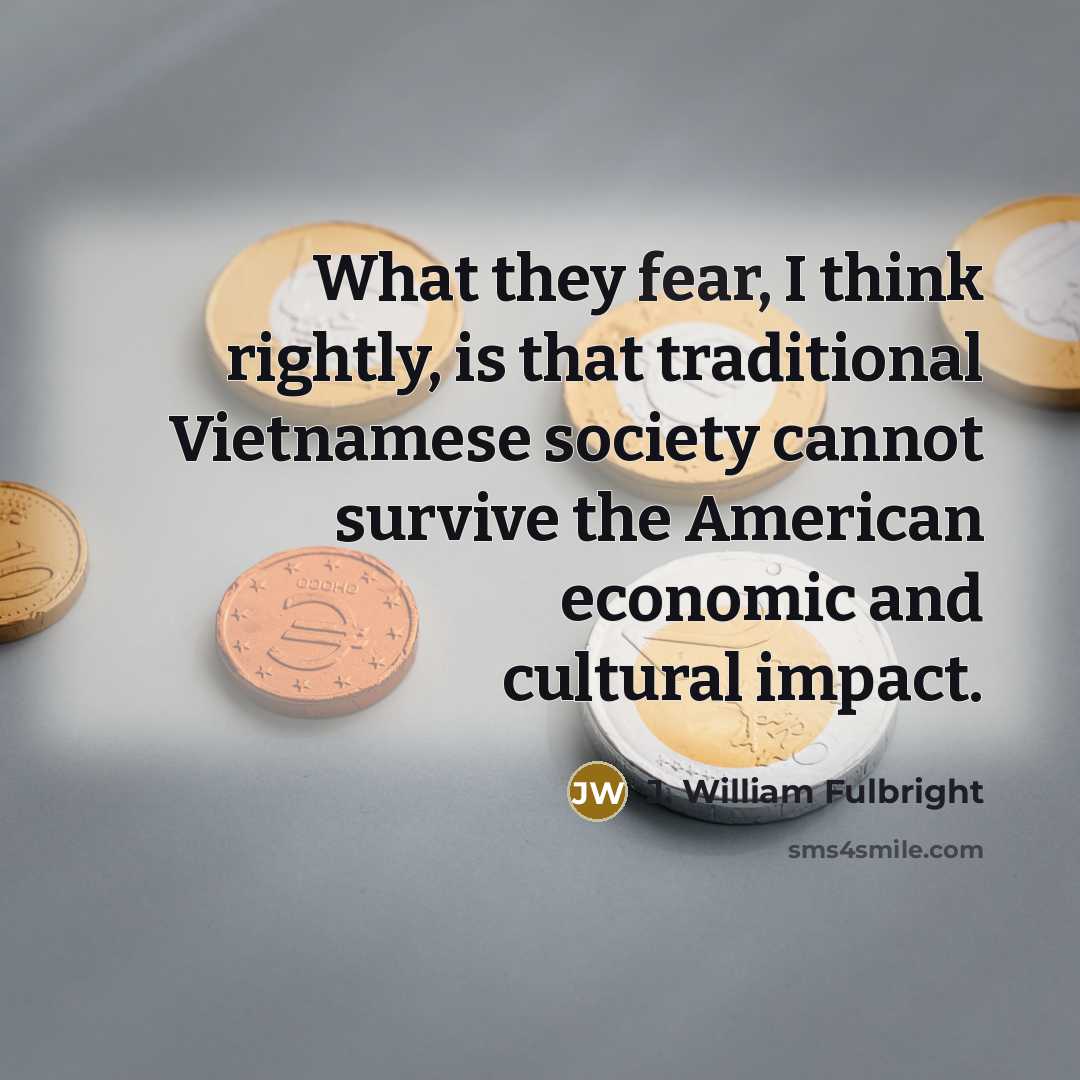 “What they fear, I think rightly, is that traditional Vietnamese…” quote by J. William Fulbright