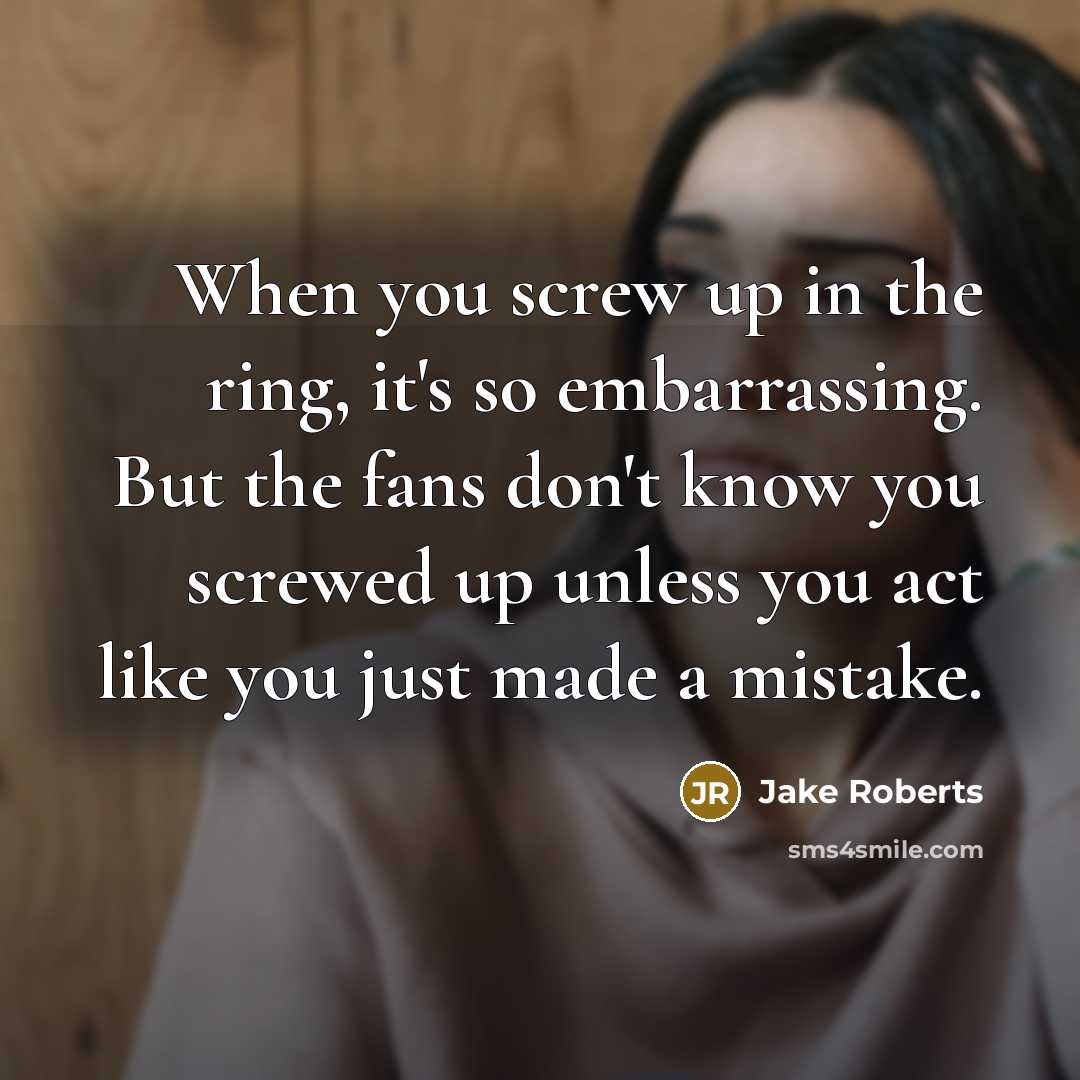 “When you screw up in the ring, it's so embarrassing.…” quote by Jake Roberts