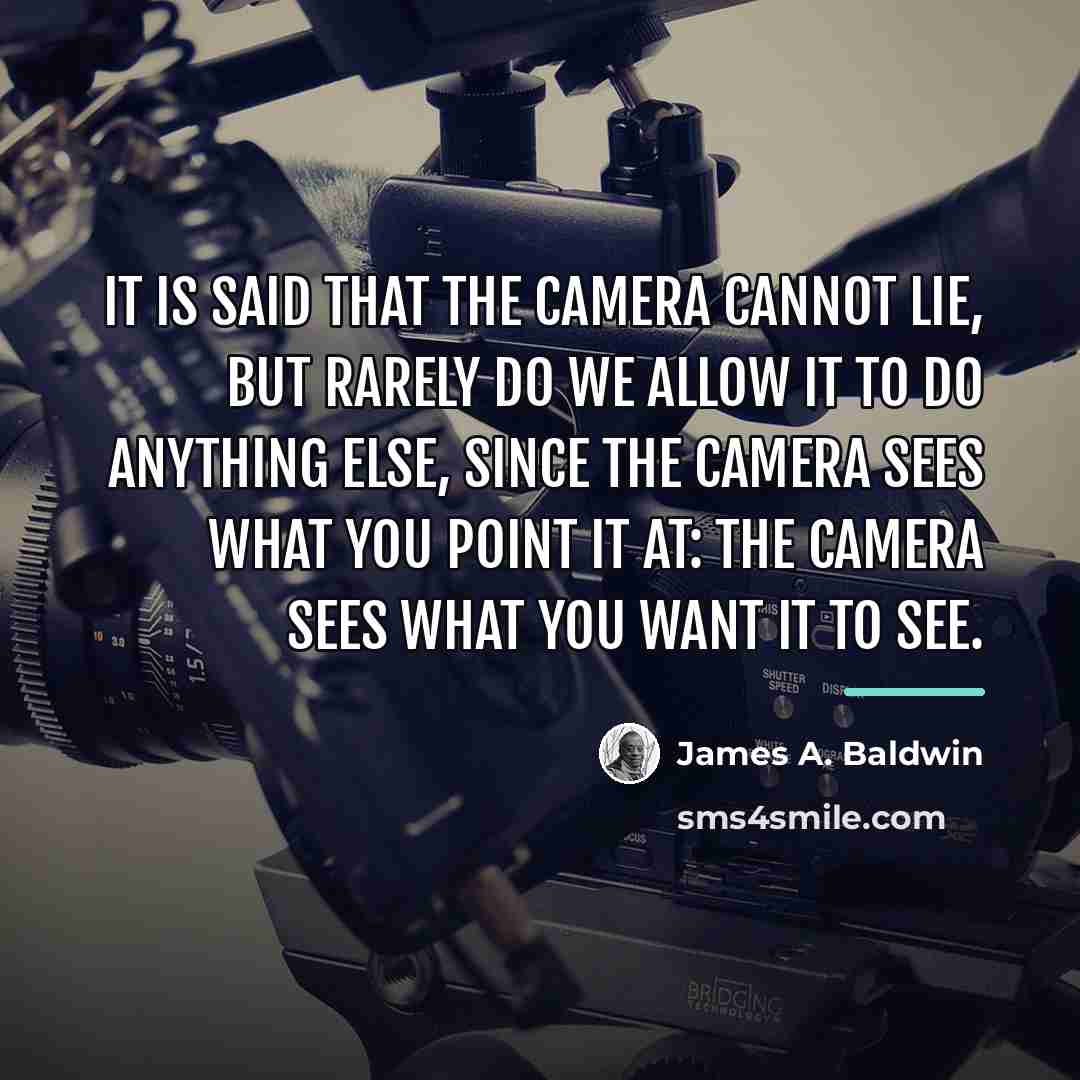 “It is said that the camera cannot lie, but rarely…” quote by James A. Baldwin