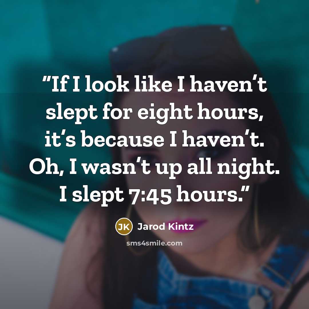 “If I look like I haven’t slept for eight hours, it’s because I haven’t. Oh, I wasn’t up all night. I slept 7:45 hours.” quote by Jarod Kintz