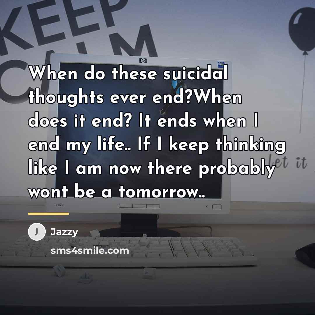 “When do these suicidal thoughts ever end?When does it end?…” quote by Jazzy
