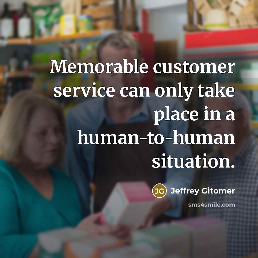 “Memorable customer service can only take place in a human-to-human situation.” quote by Jeffrey Gitomer