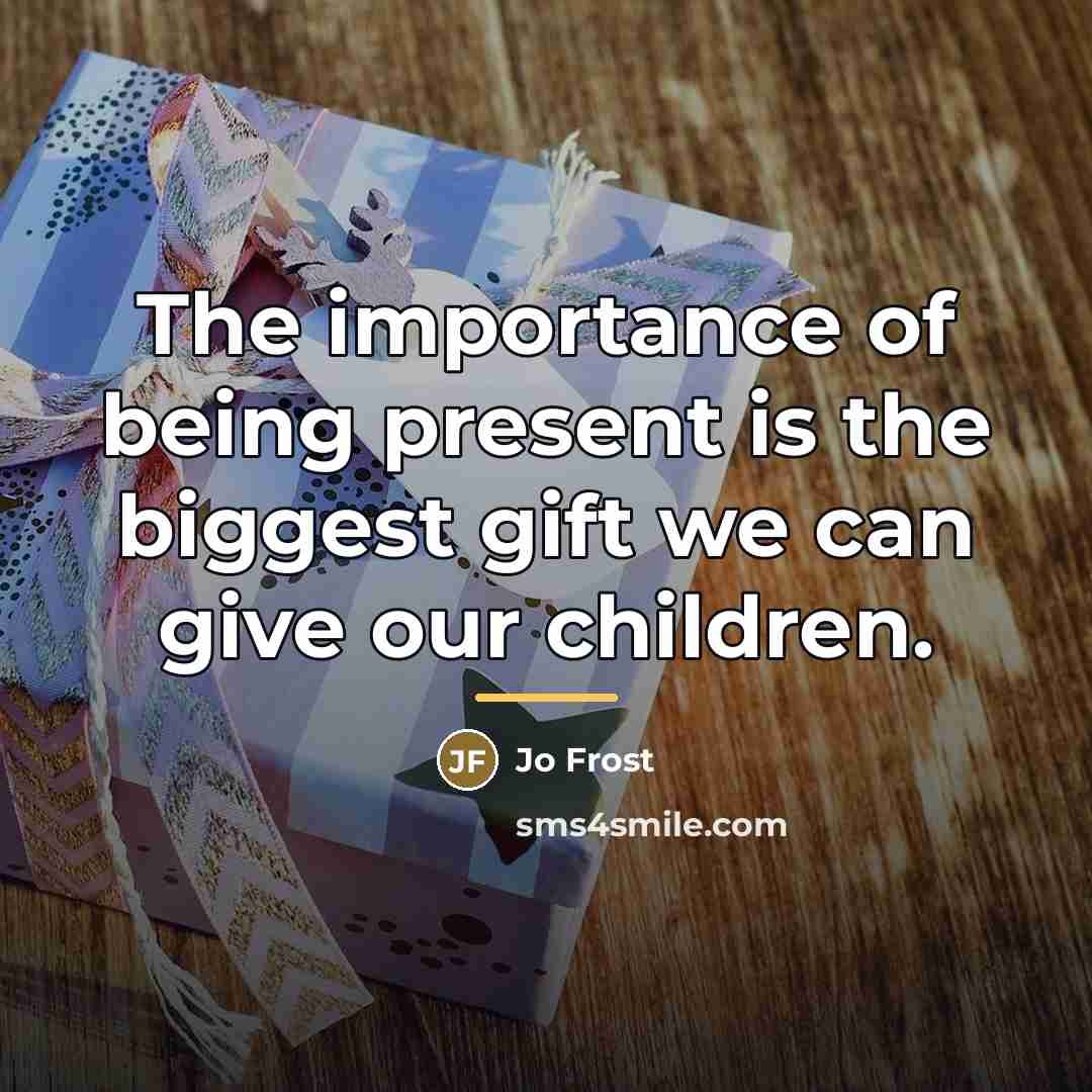 “The importance of being present is the biggest gift we…” quote by Jo Frost