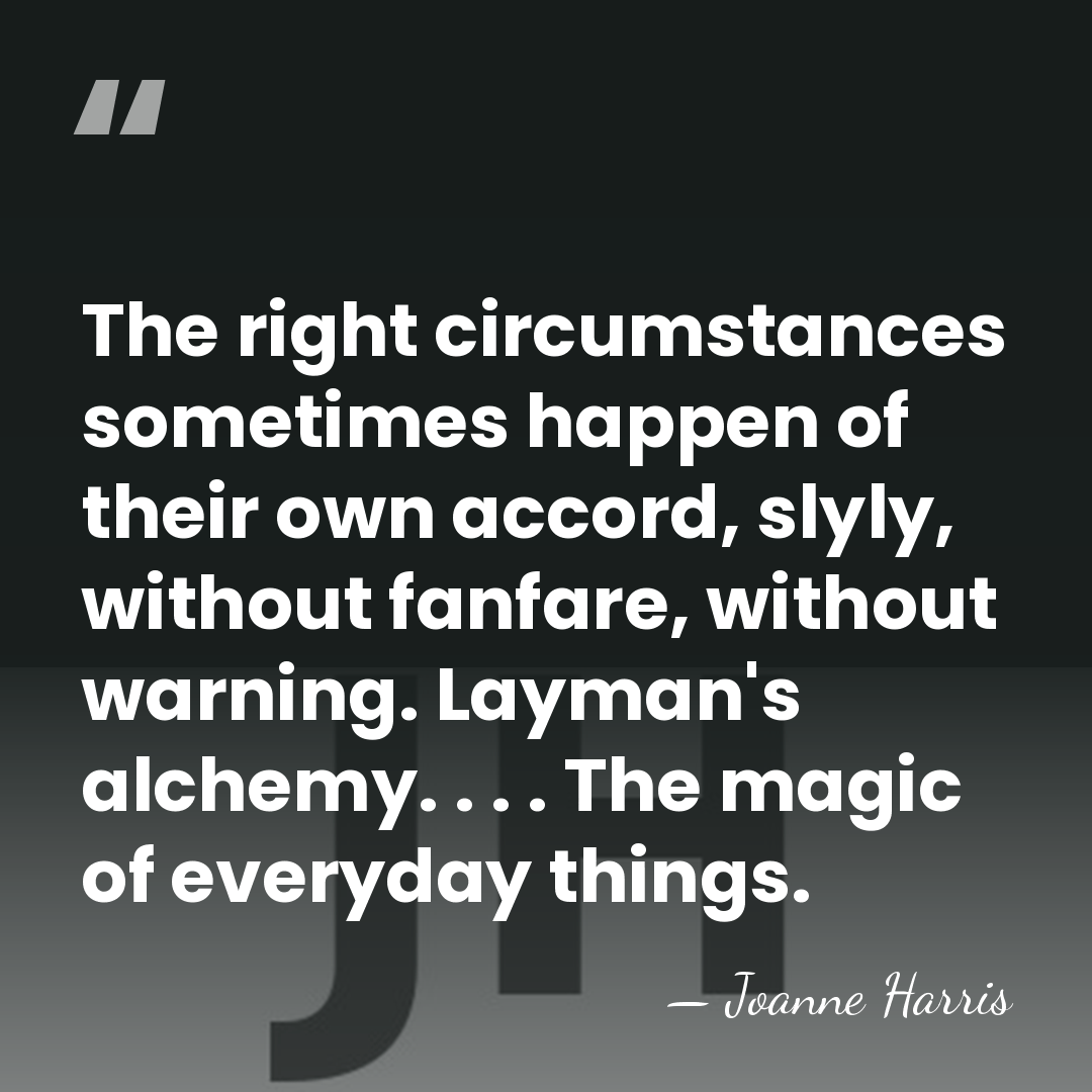 The right circumstances sometimes happen of their own accord, slyly, without fanfare,&hellip; - Joanne Harris