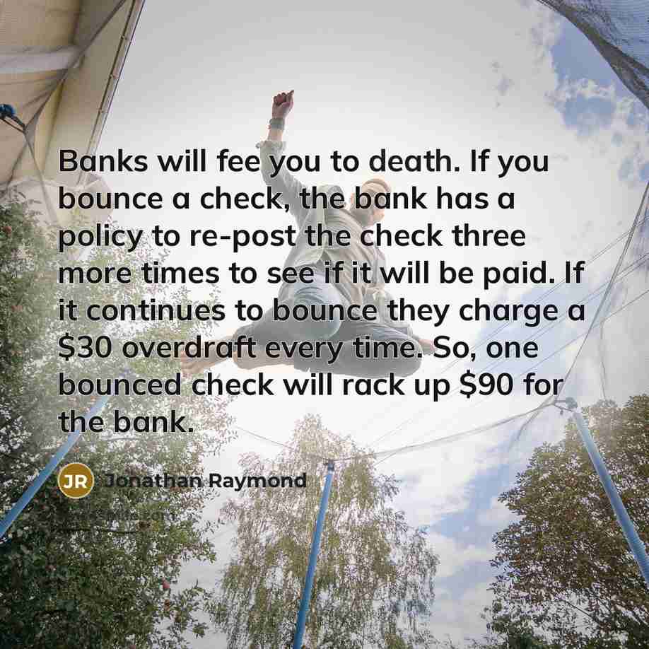 “Banks will fee you to death. If you bounce a…” quote by Jonathan Raymond