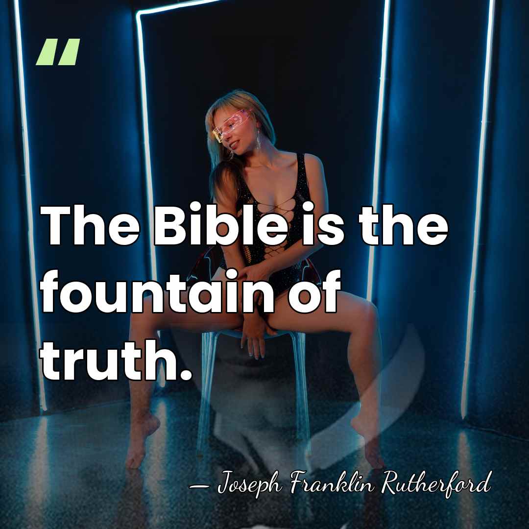 The Bible is the fountain of truth. - Joseph Franklin Rutherford