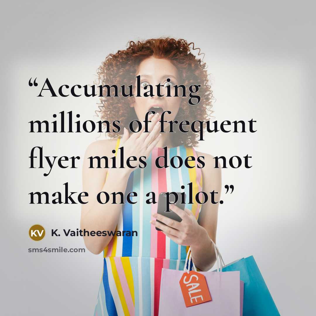 “Accumulating millions of frequent flyer miles does not make one a pilot.” quote by K. Vaitheeswaran
