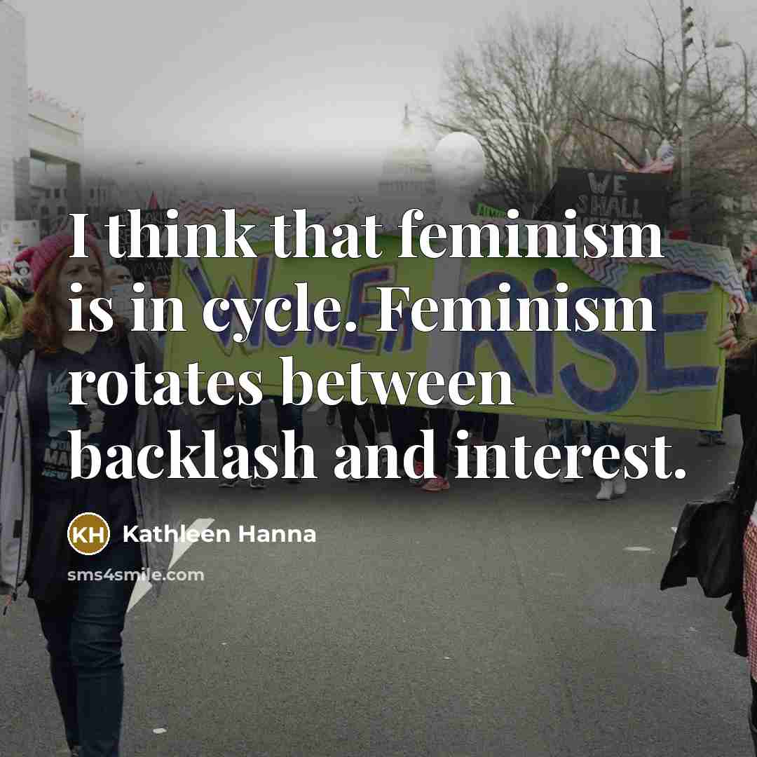 “I think that feminism is in cycle. Feminism rotates between…” quote by Kathleen Hanna