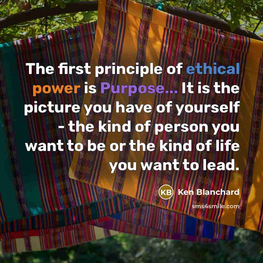 “The first principle of ethical power is Purpose... It is…” quote by Ken Blanchard