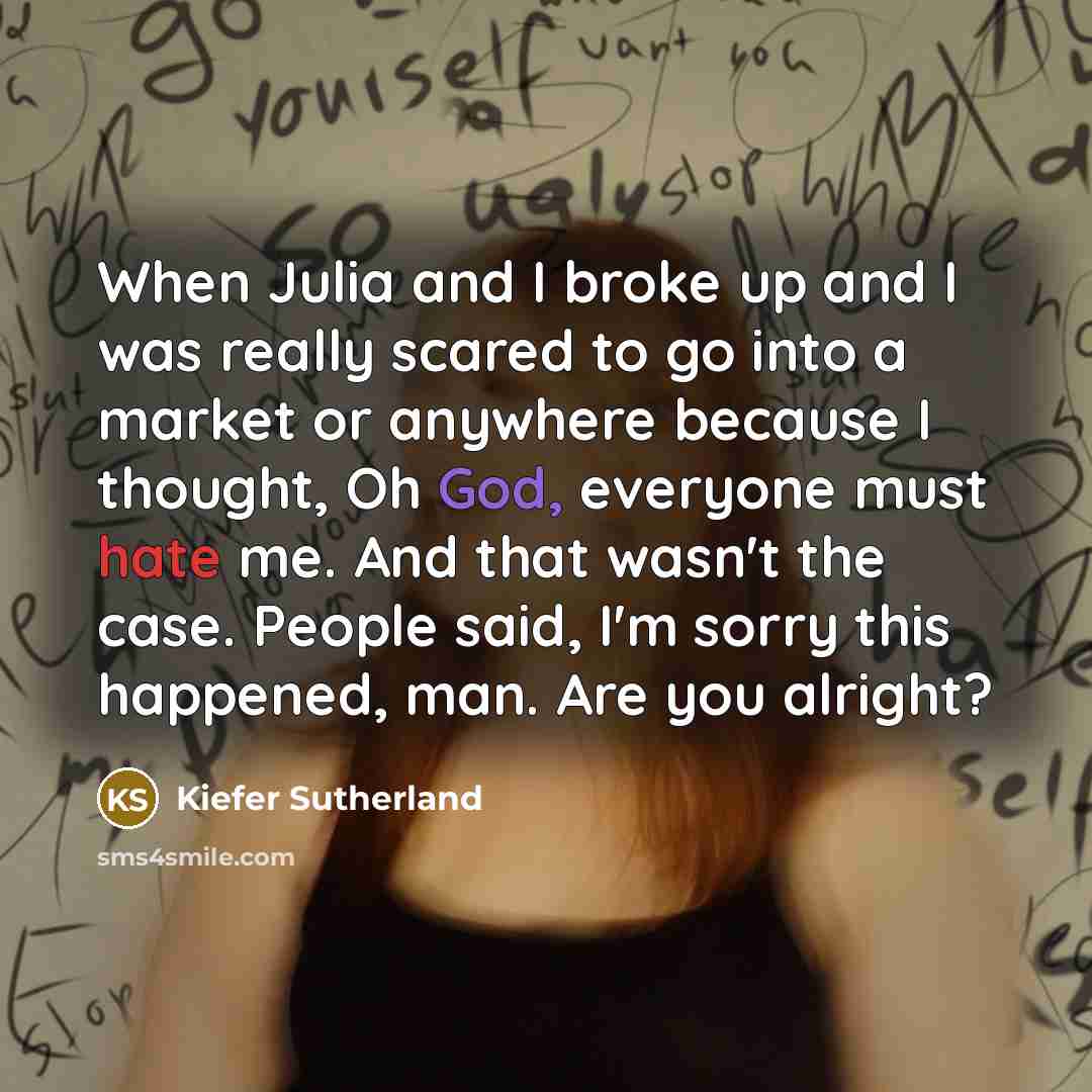 “When Julia and I broke up and I was really…” quote by Kiefer Sutherland