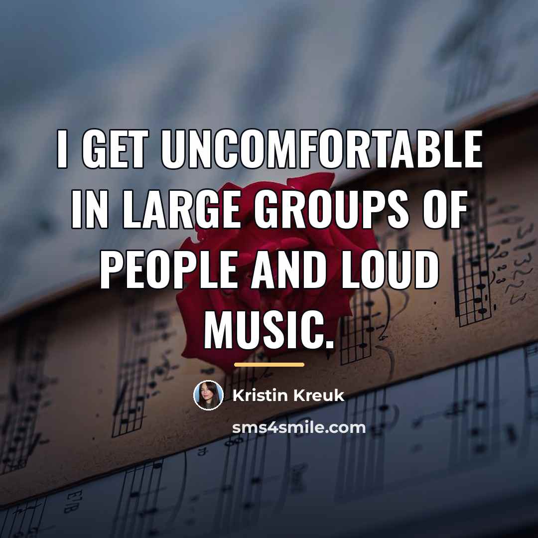“I get uncomfortable in large groups of people and loud…” quote by Kristin Kreuk