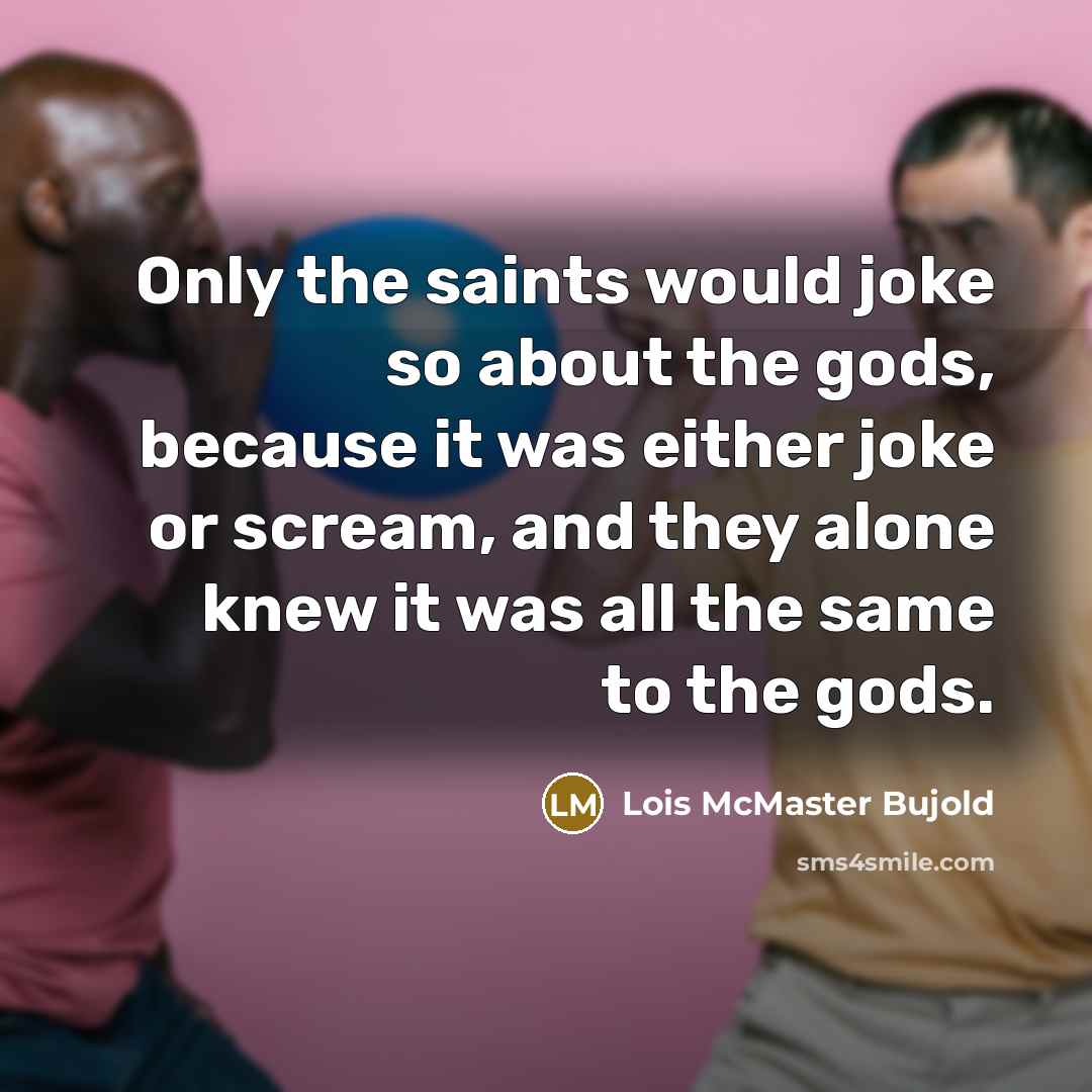 “Only the saints would joke so about the gods, because…” quote by Lois McMaster Bujold