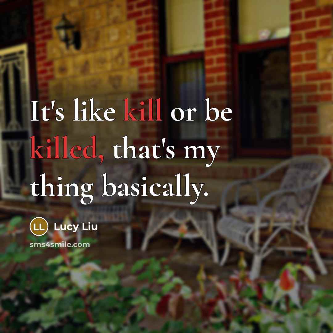“It's like kill or be killed, that's my thing basically.” quote by Lucy Liu