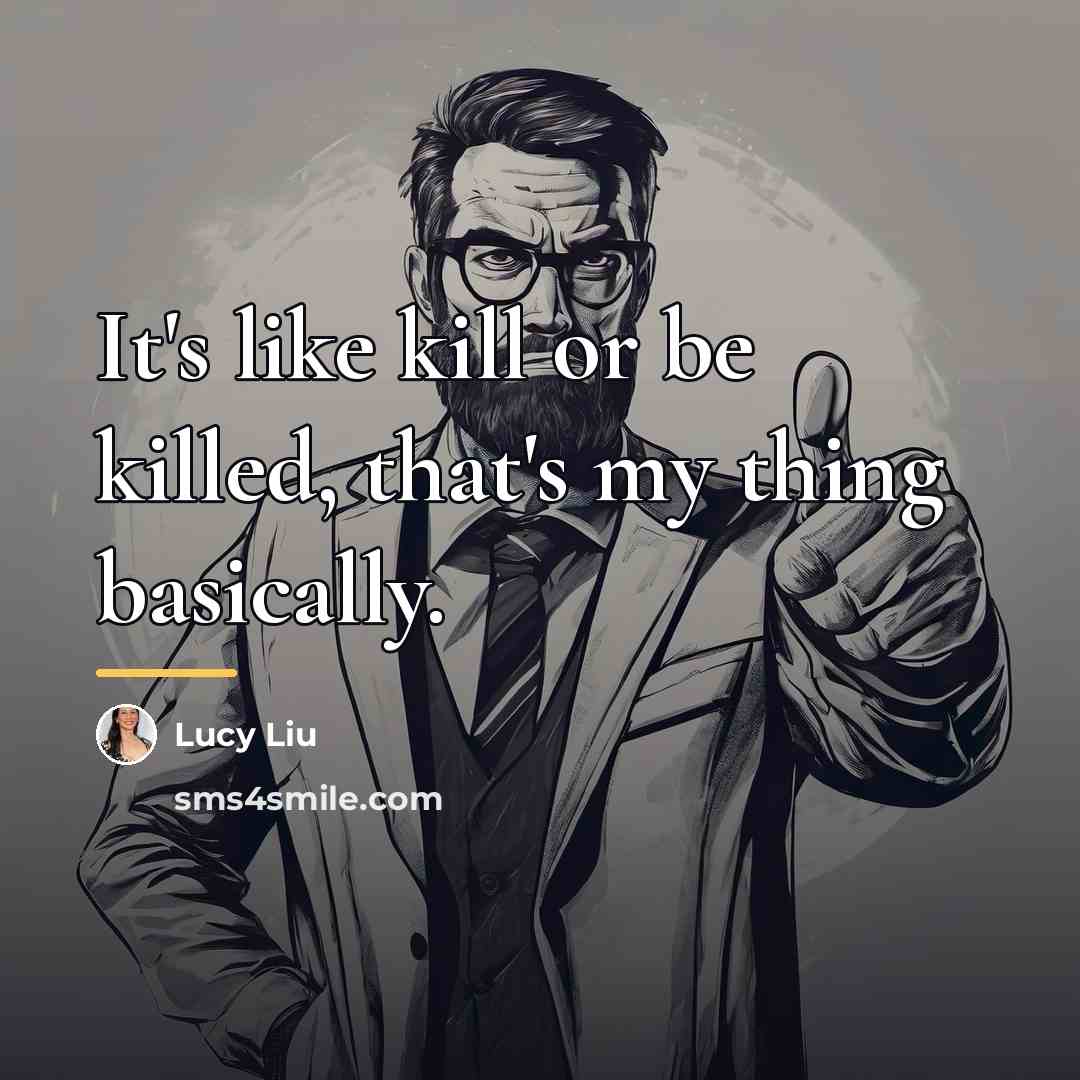“It's like kill or be killed, that's my thing basically.…” quote by Lucy Liu