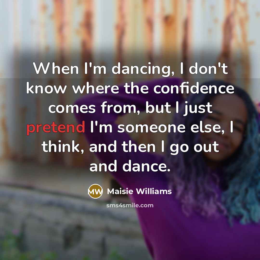 “When I'm dancing, I don't know where the confidence comes…” quote by Maisie Williams