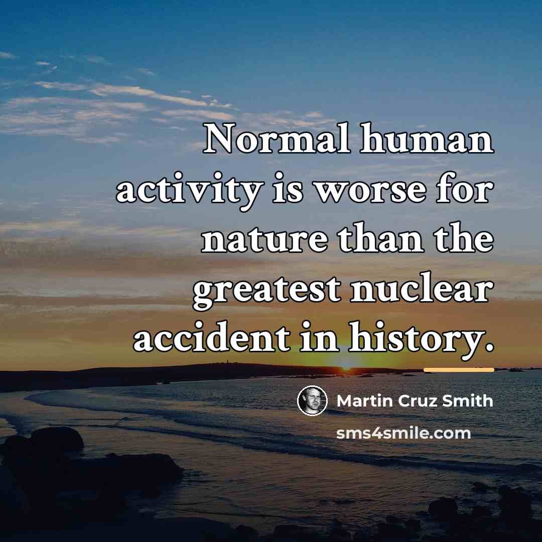 “Normal human activity is worse for nature than the greatest…” quote by Martin Cruz Smith