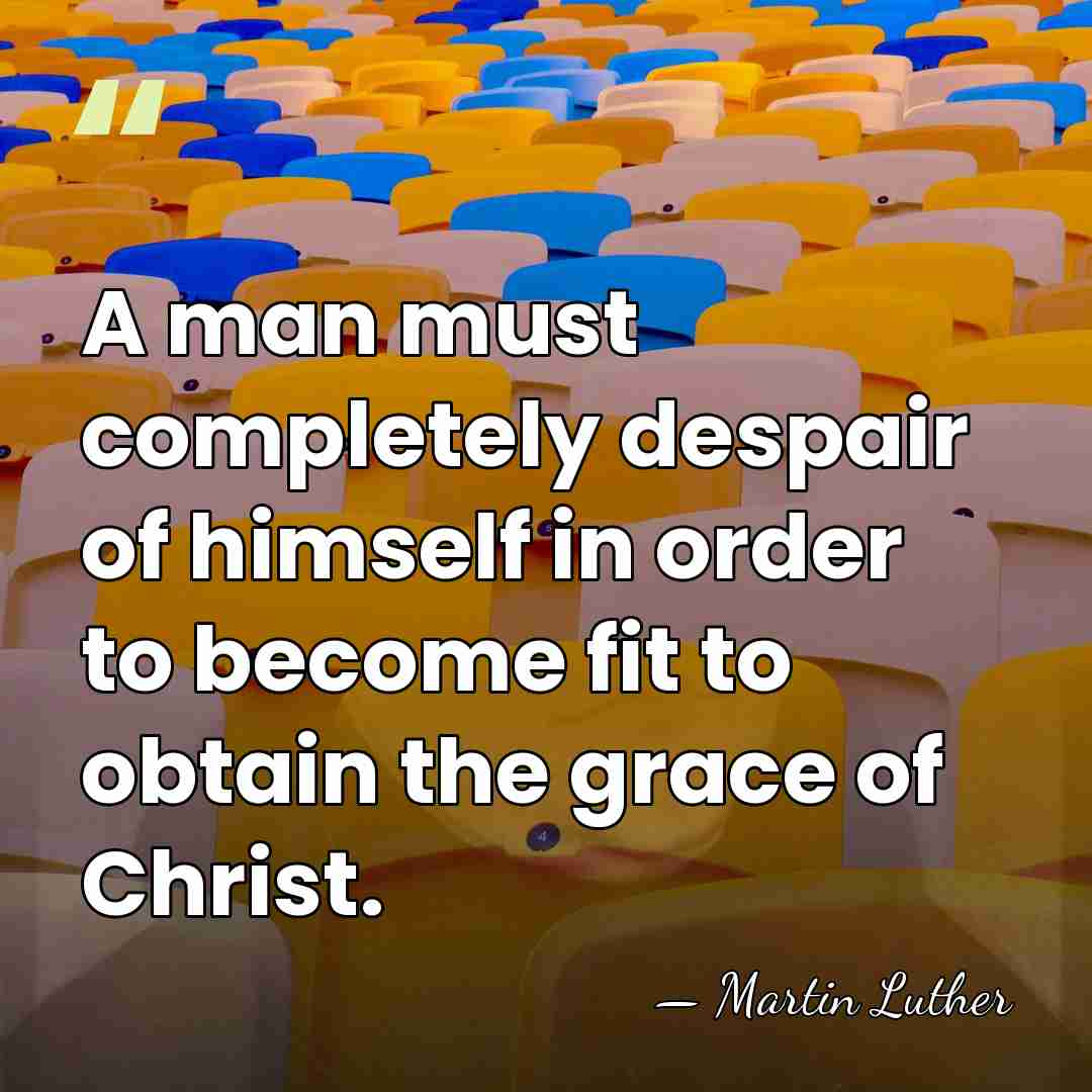 A man must completely despair of himself in order to become fit&hellip; - Martin Luther