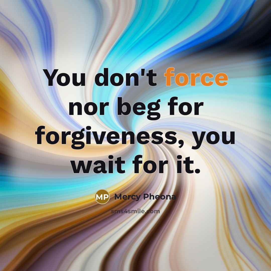 “You don't force nor beg for forgiveness, you wait for…” quote by Mercy Pheona