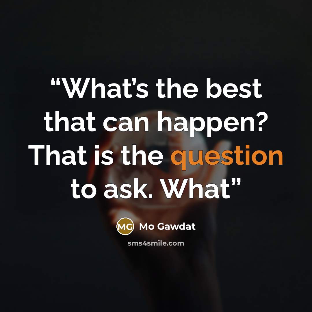 “What’s the best that can happen? That is the question to ask. What” quote by Mo Gawdat