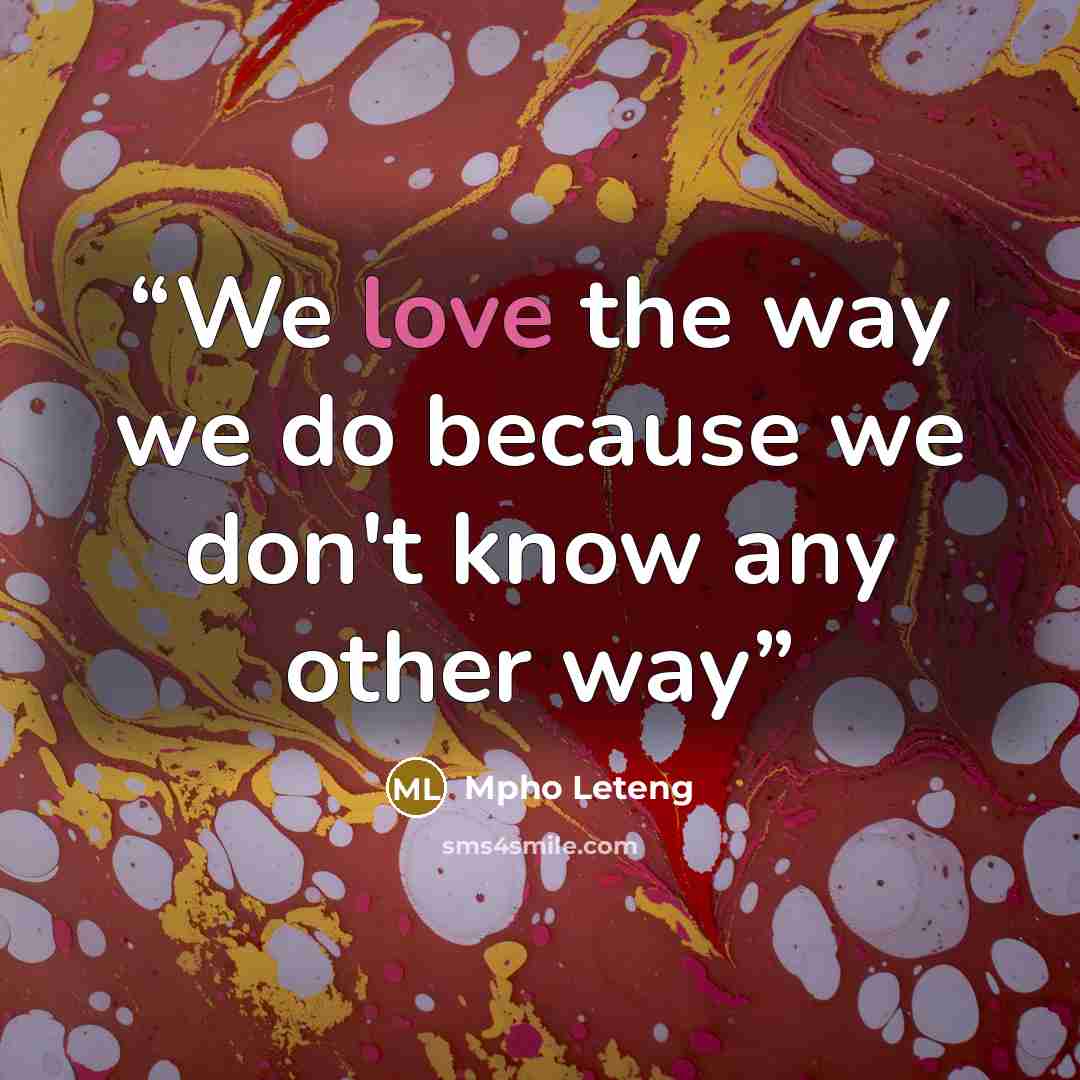 “We love the way we do because we don't know any other way” quote by Mpho Leteng