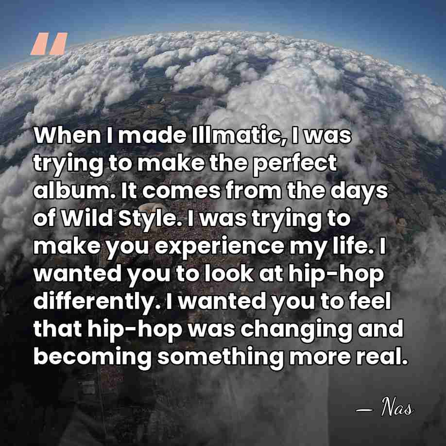 When I made Illmatic, I was trying to make the perfect album.&hellip; - Nas