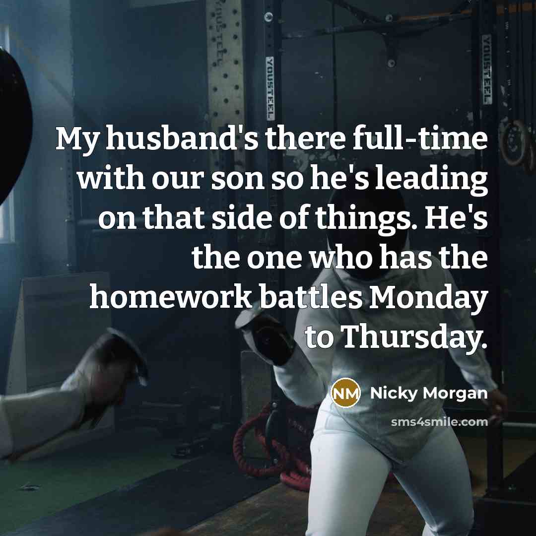 “My husband's there full-time with our son so he's leading…” quote by Nicky Morgan