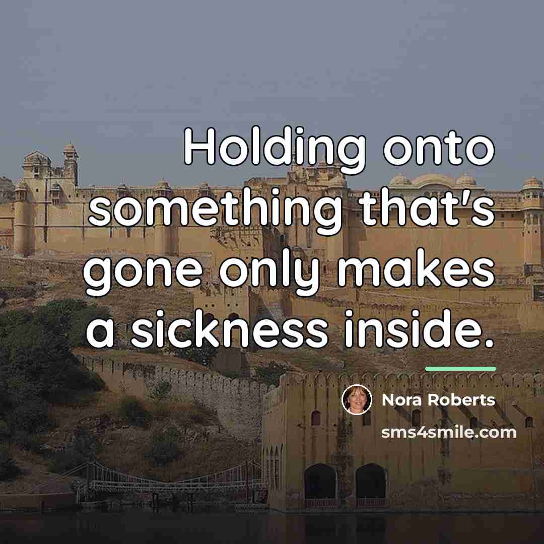 “Holding onto something that's gone only makes a sickness inside.…” quote by Nora Roberts