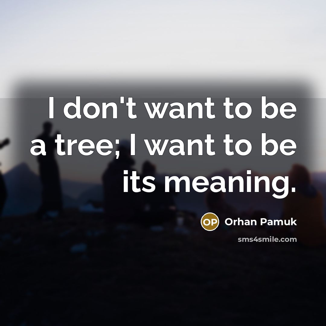 “I don't want to be a tree; I want to…” quote by Orhan Pamuk