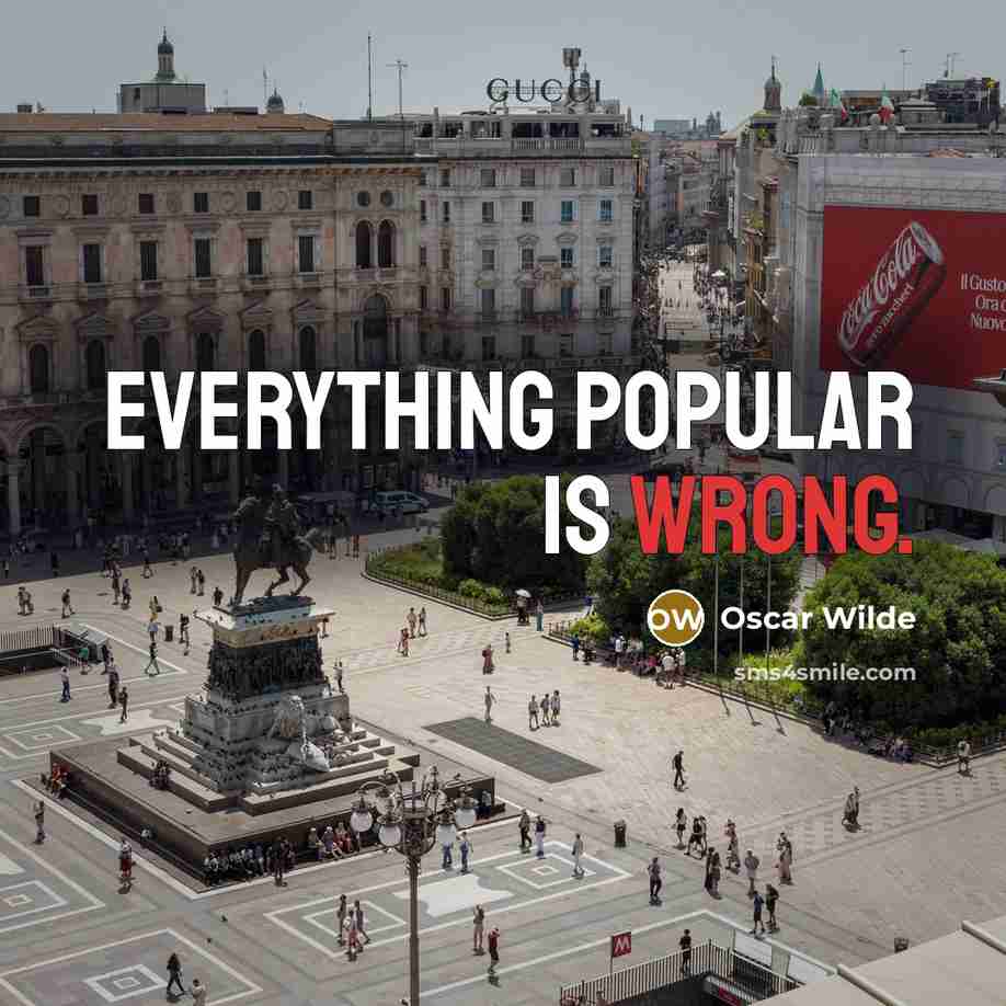 “Everything popular is wrong.” quote by Oscar Wilde