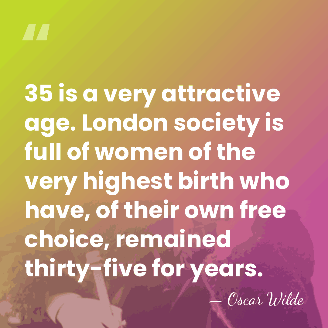 35 is a very attractive age. London society is full of women&hellip; - Oscar Wilde