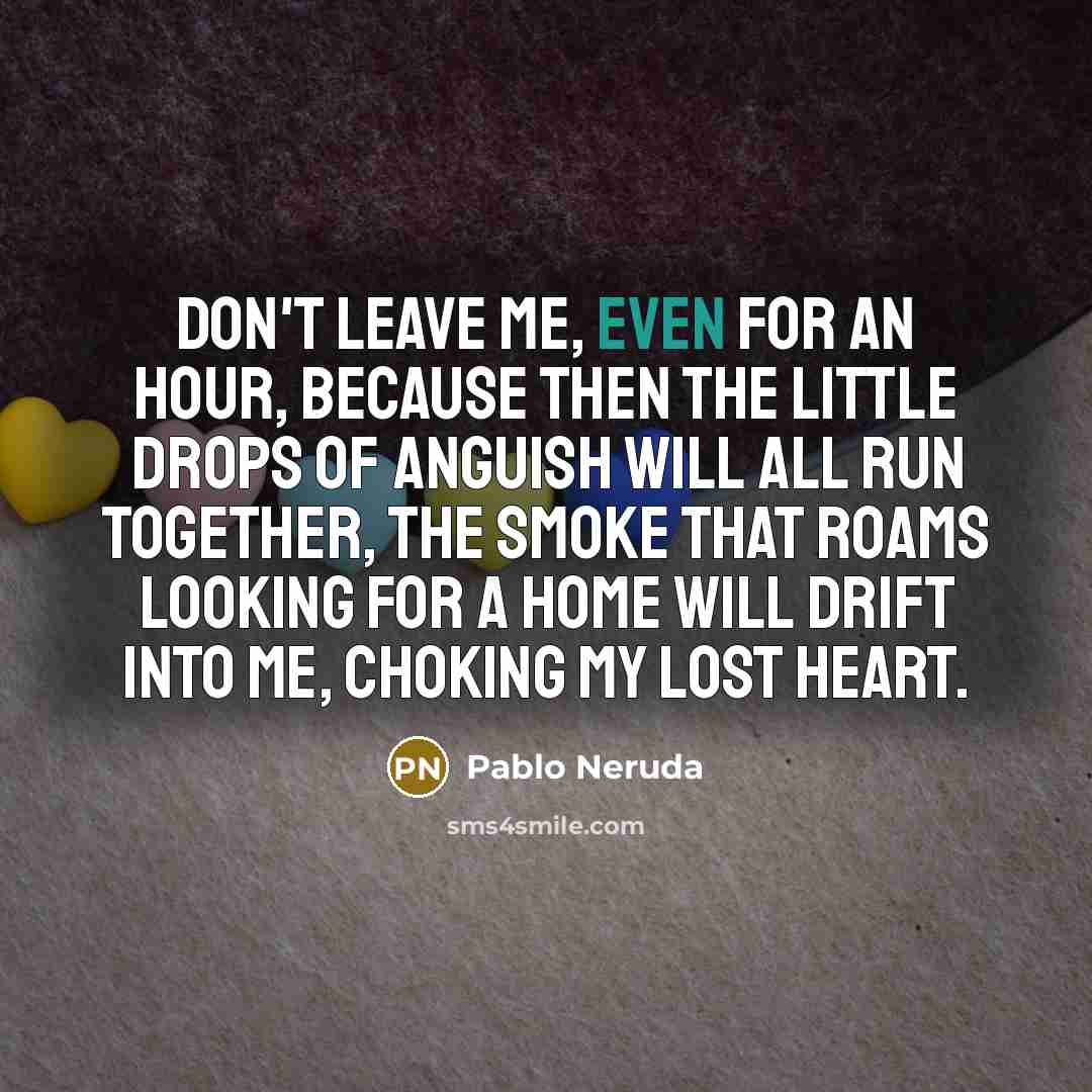 “Don't leave me, even for an hour, because then the…” quote by Pablo Neruda