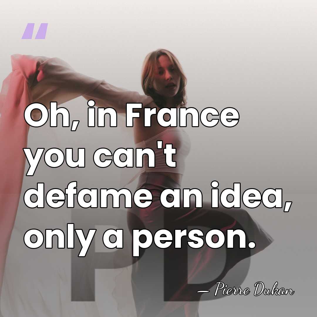Oh, in France you can't defame an idea, only a person. - Pierre Dukan