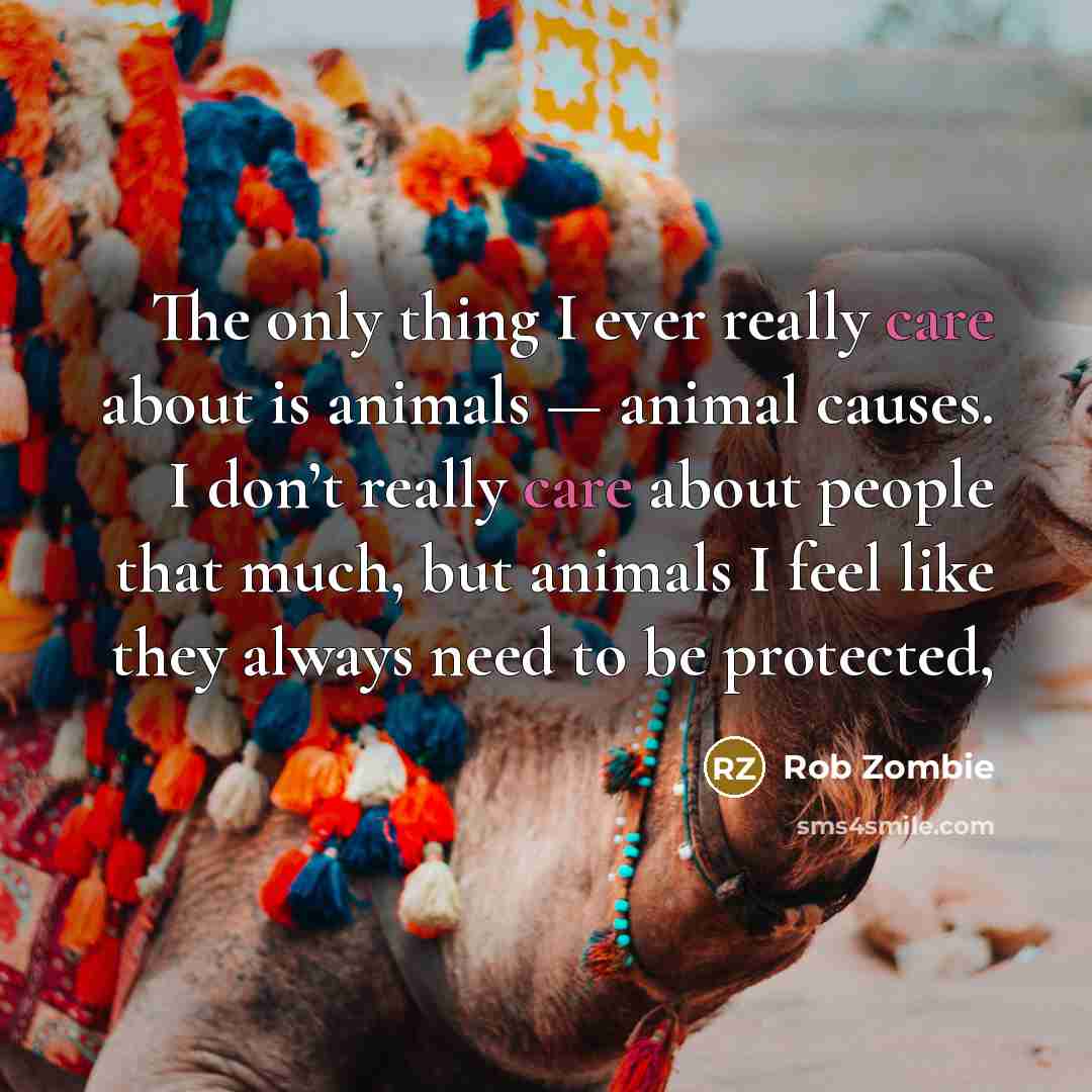 “The only thing I ever really care about is animals…” quote by Rob Zombie