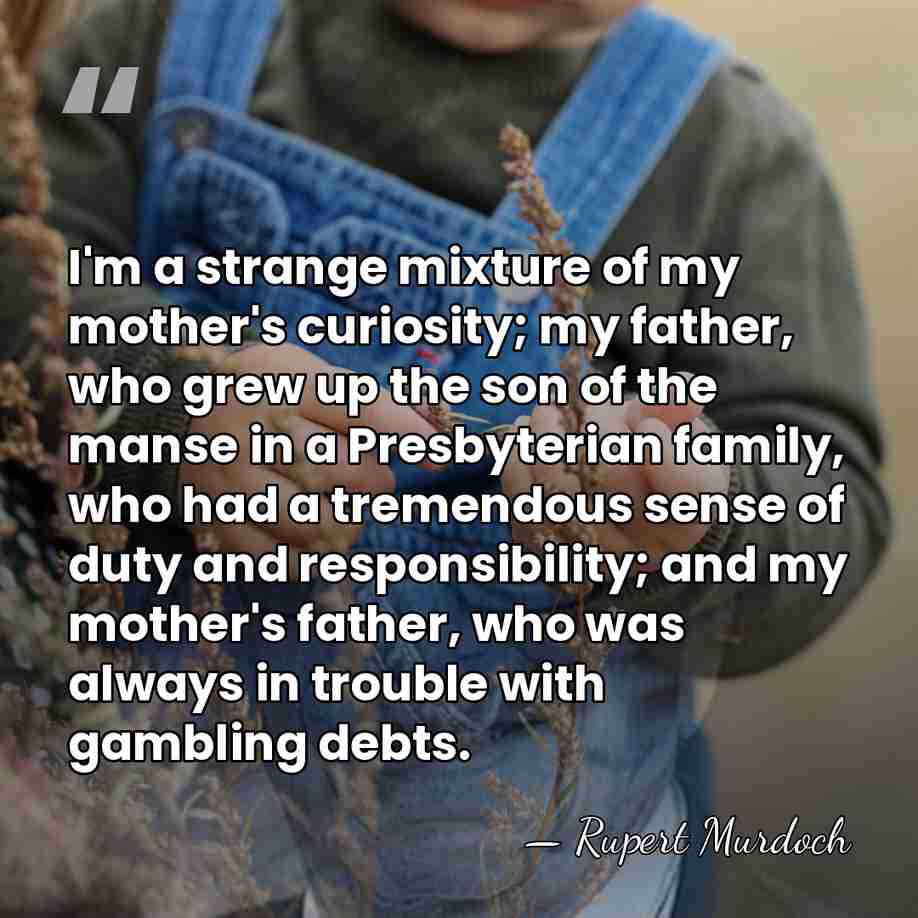 I'm a strange mixture of my mother's curiosity; my father, who grew&hellip; - Rupert Murdoch
