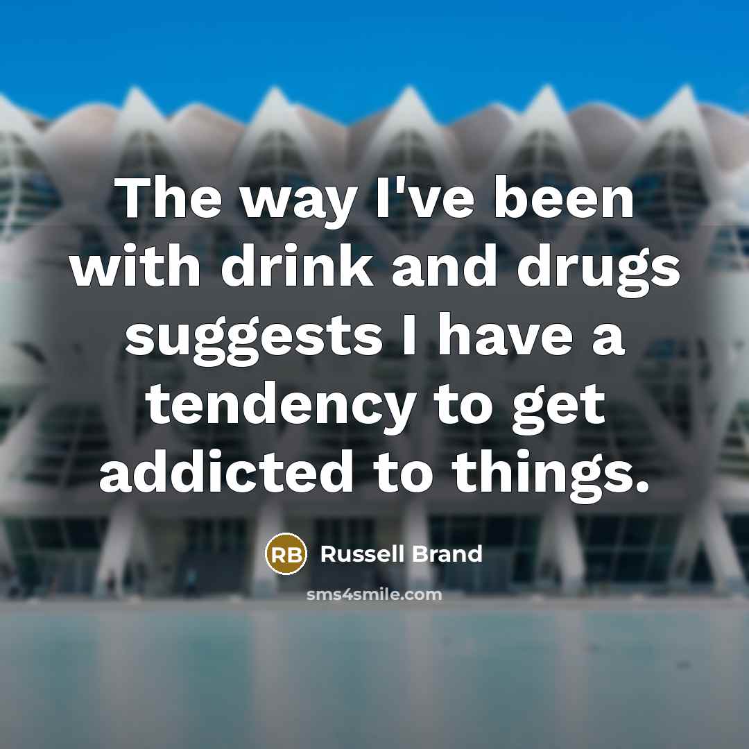 “The way I've been with drink and drugs suggests I have a tendency to get addicted to things.” quote by Russell Brand