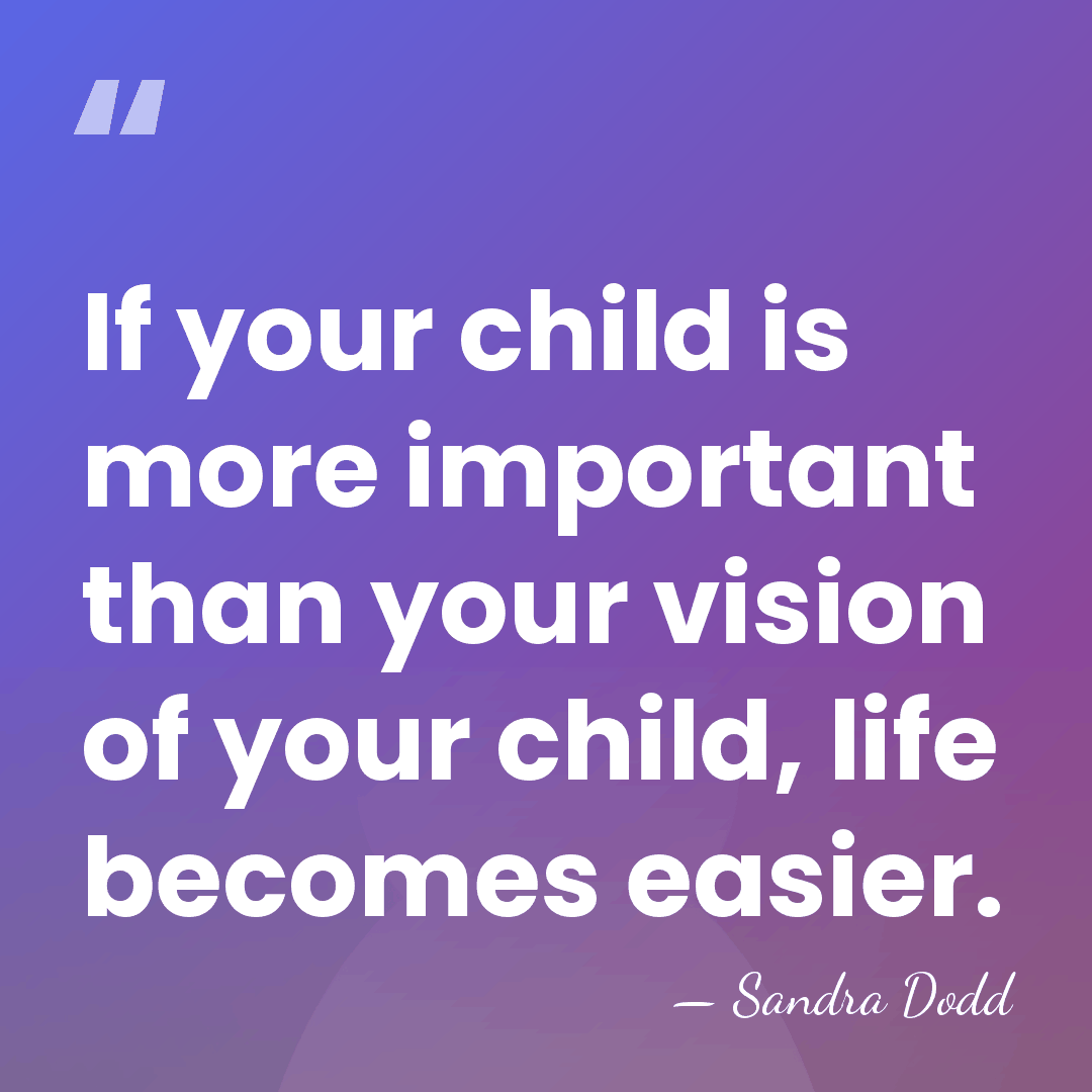 If your child is more important than your vision of your child,&hellip; - Sandra Dodd