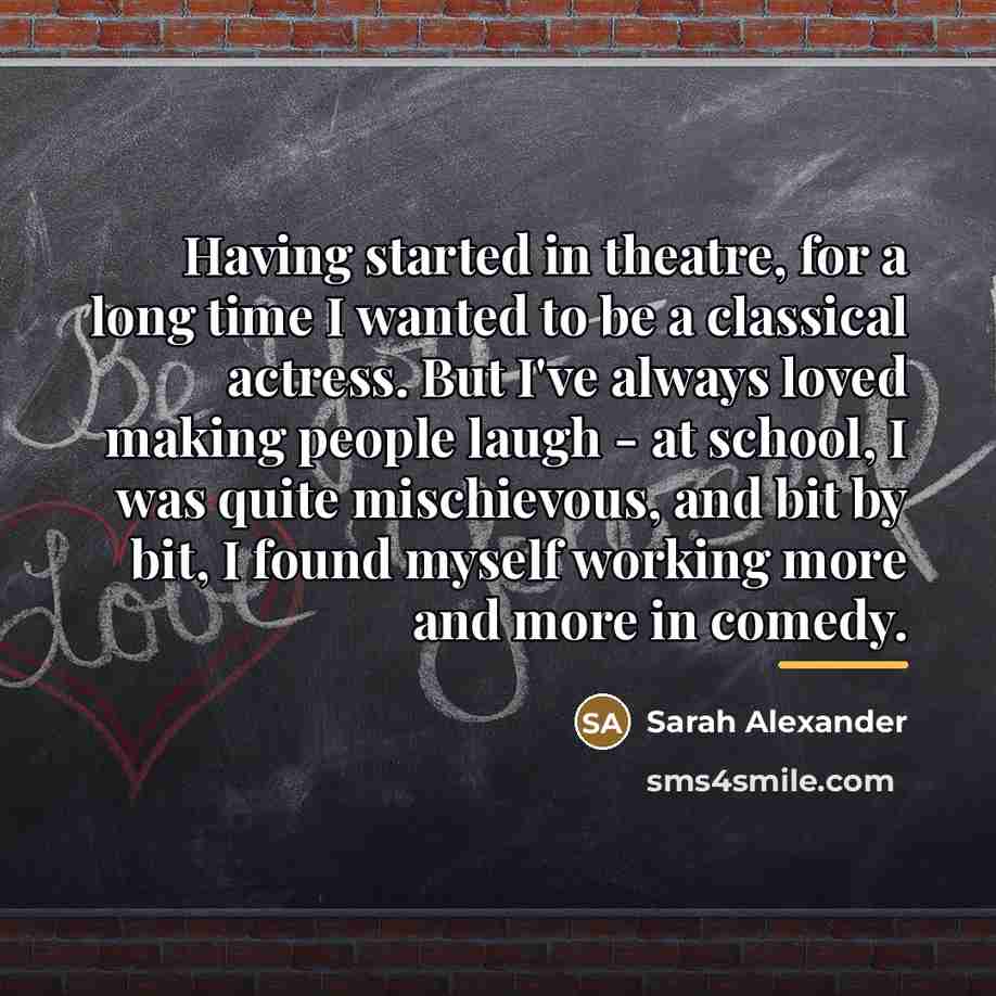 “Having started in theatre, for a long time I wanted…” quote by Sarah Alexander