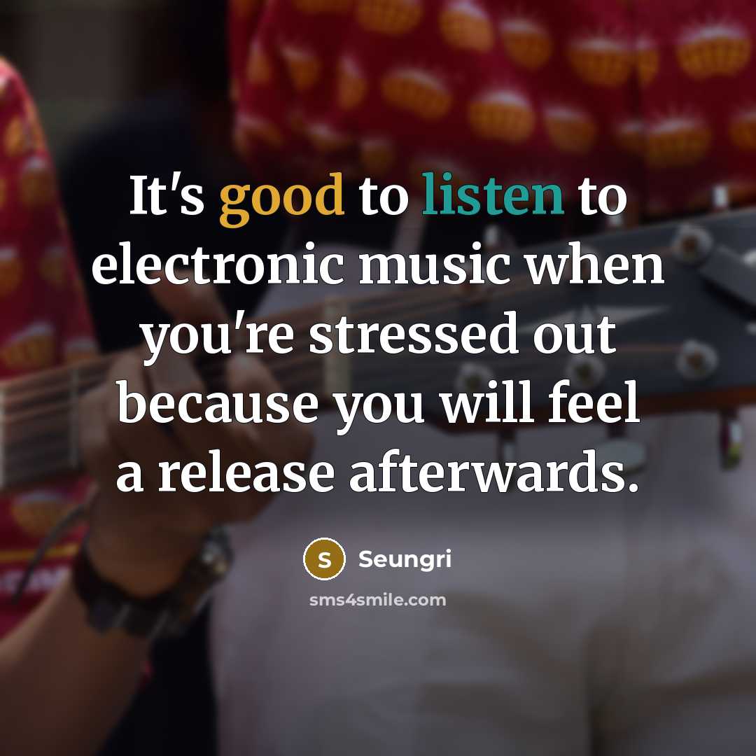 “It's good to listen to electronic music when you're stressed…” quote by Seungri