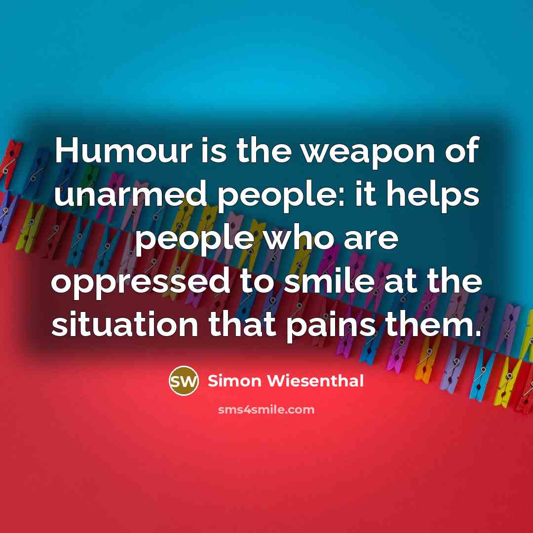 “Humour is the weapon of unarmed people: it helps people…” quote by Simon Wiesenthal