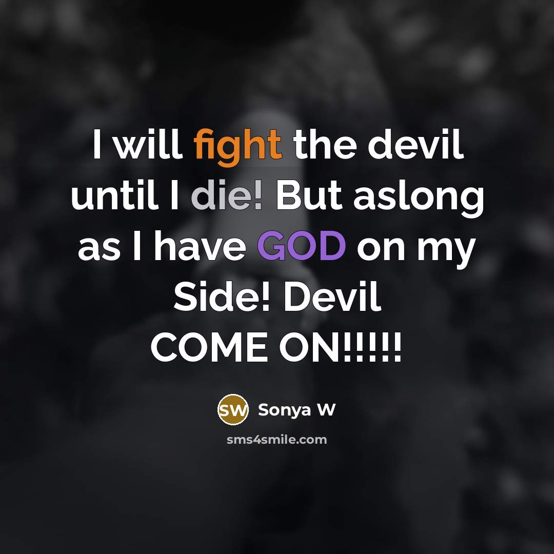 “I will fight the devil until I die! But aslong as I have GOD on my Side! Devil COME ON!!!!!” quote by Sonya W