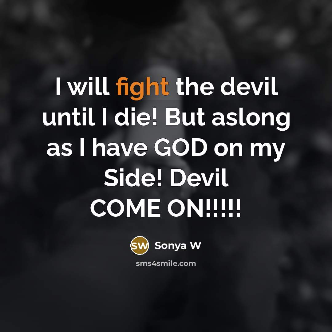 “I will fight the devil until I die! But aslong as I have GOD on my Side! Devil COME ON!!!!!” quote by Sonya W