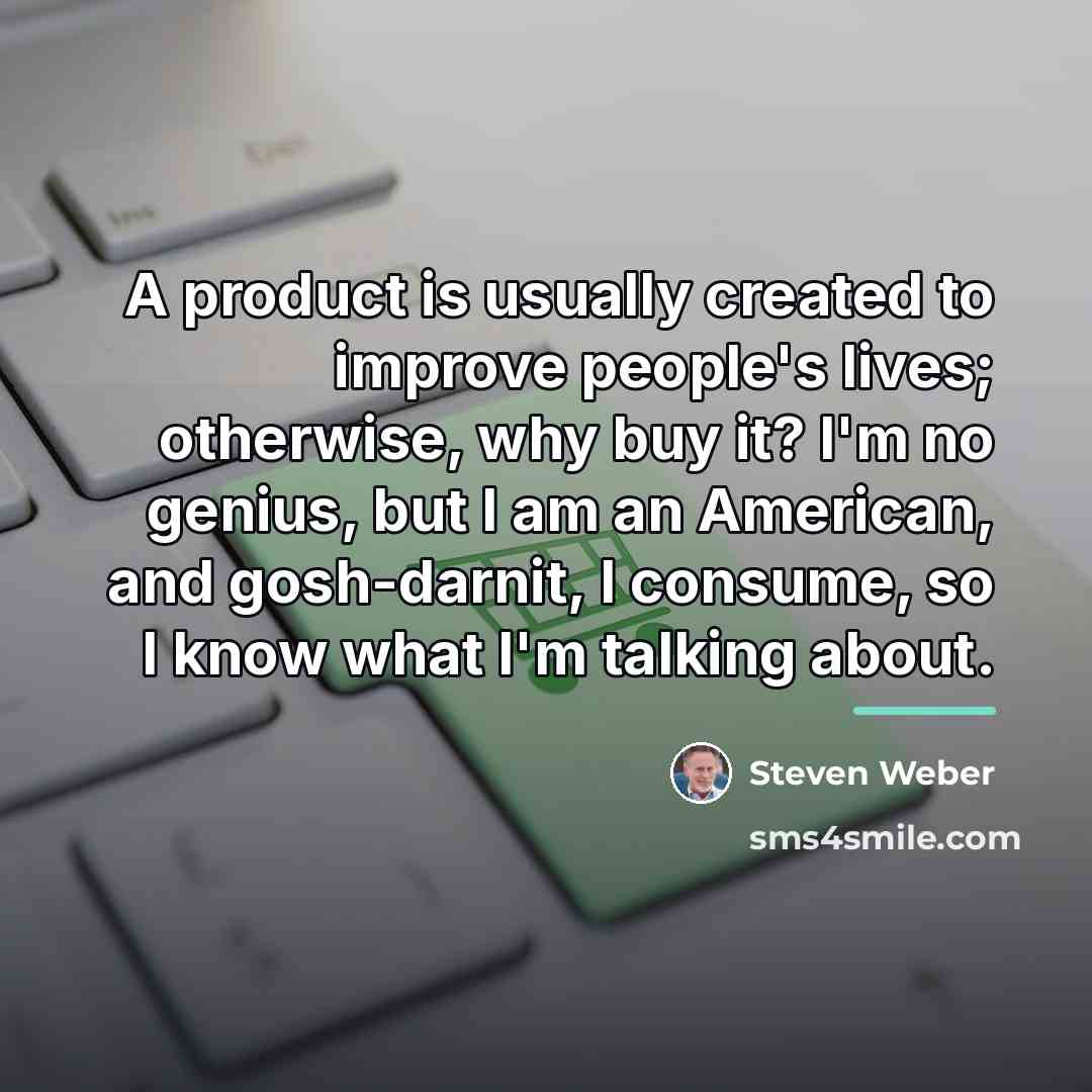 “A product is usually created to improve people's lives; otherwise,…” quote by Steven Weber