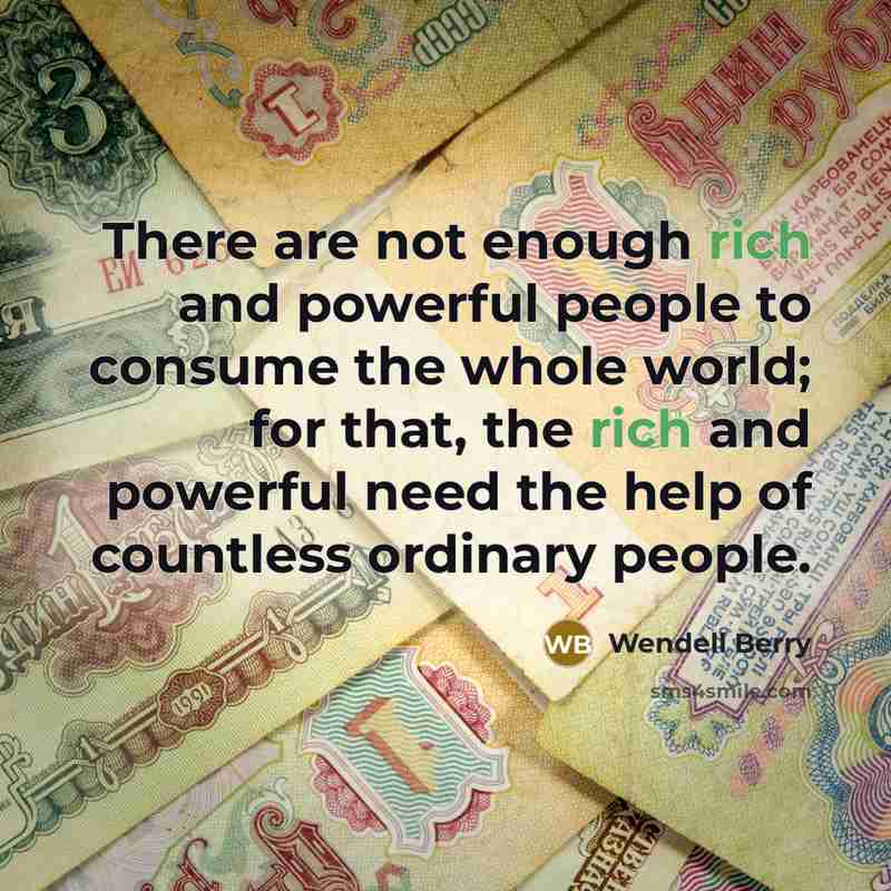“There are not enough rich and powerful people to consume…” quote by Wendell Berry