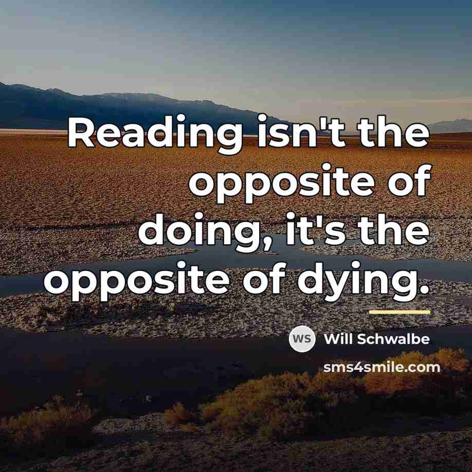 “Reading isn't the opposite of doing, it's the opposite of…” quote by Will Schwalbe