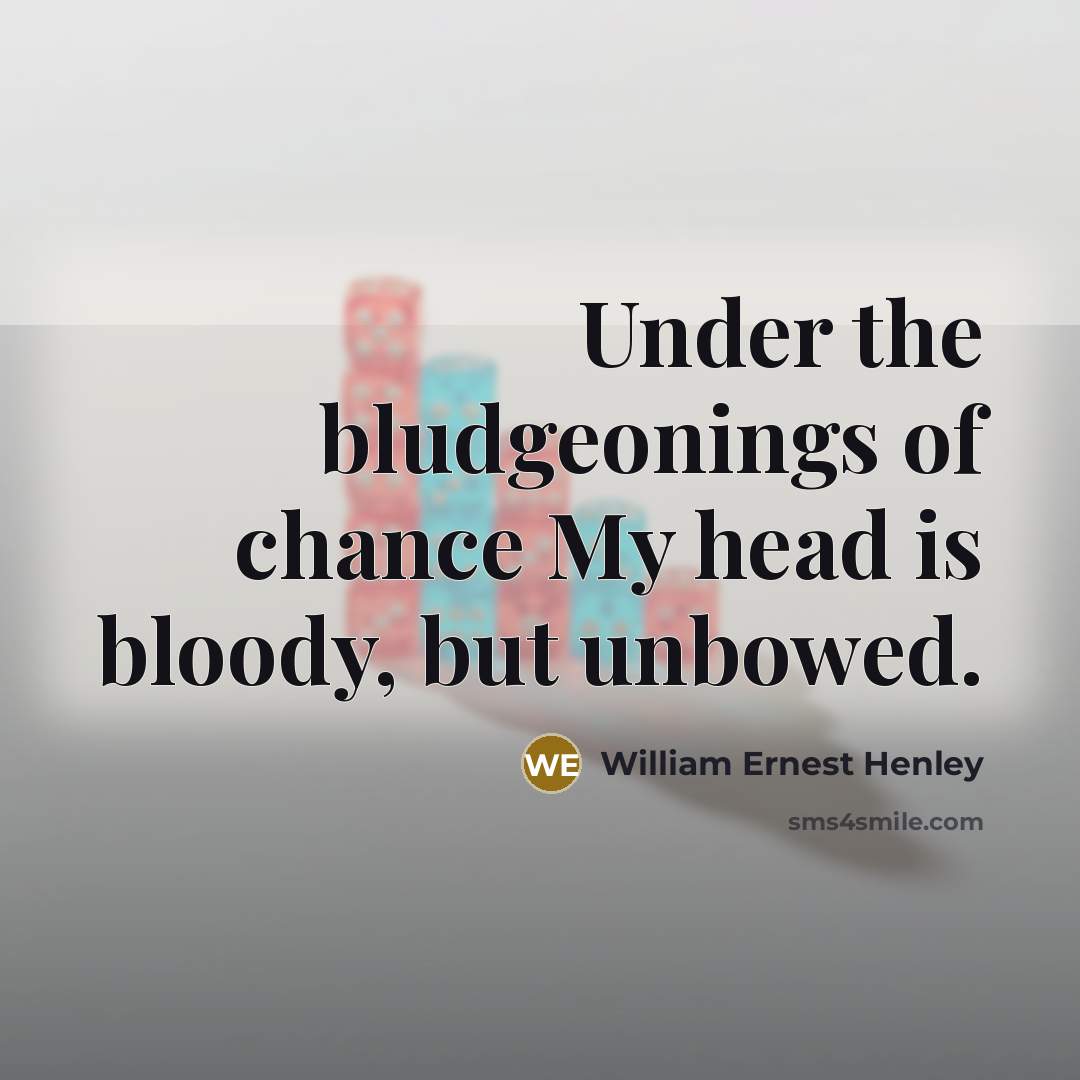 “Under the bludgeonings of chance My head is bloody, but…” quote by William Ernest Henley