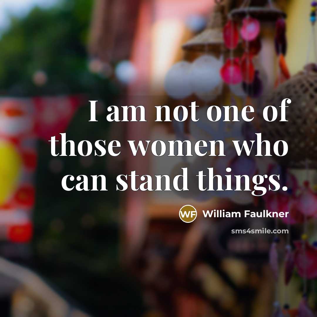 “I am not one of those women who can stand…” quote by William Faulkner
