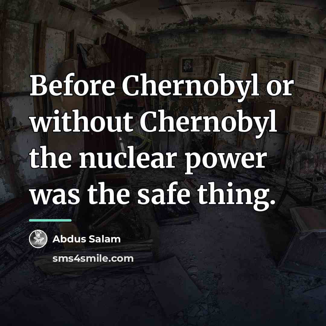 “Before Chernobyl or without Chernobyl the nuclear power was the…” quote by Abdus Salam