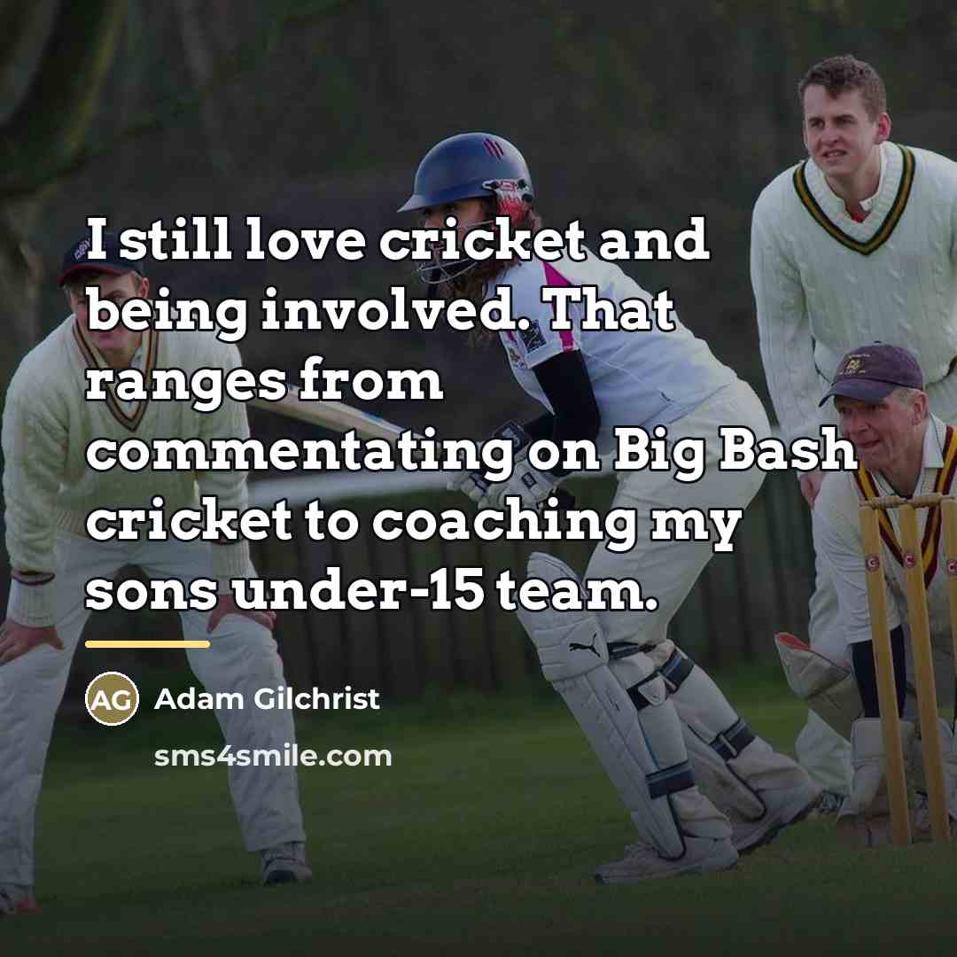 “I still love cricket and being involved. That ranges from…” quote by Adam Gilchrist