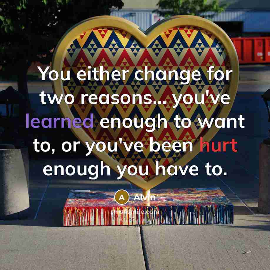 “You either change for two reasons.... you've learned enough to…” quote by Alvin