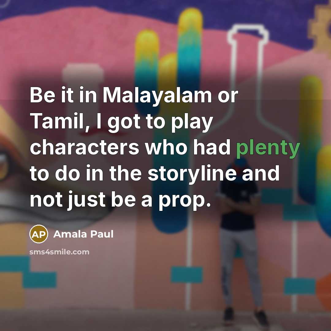 “Be it in Malayalam or Tamil, I got to play characters who had plenty to do in the storyline and not just be a prop.” quote by Amala Paul